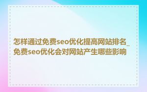 怎样通过免费seo优化提高网站排名_免费seo优化会对网站产生哪些影响