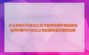 什么样的SEO优化公司才能有效提升网站排名_如何判断SEO优化公司的服务是否值得信赖