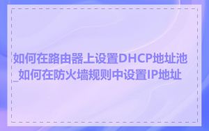 如何在路由器上设置DHCP地址池_如何在防火墙规则中设置IP地址