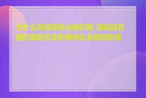 为什么微信域名会被拦截_微信域名被拦截是否会影响到企业微信的使用