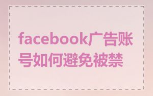 facebook广告账号如何避免被禁