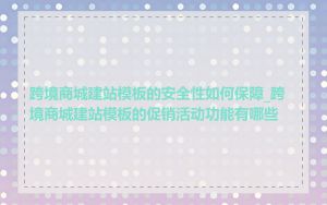 跨境商城建站模板的安全性如何保障_跨境商城建站模板的促销活动功能有哪些