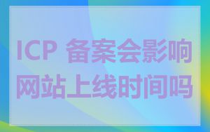 ICP 备案会影响网站上线时间吗