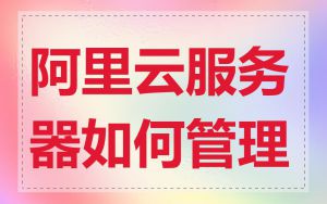 阿里云服务器如何管理