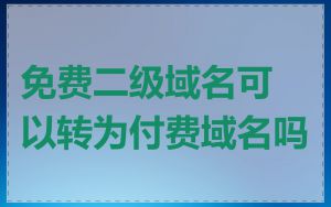 免费二级域名可以转为付费域名吗