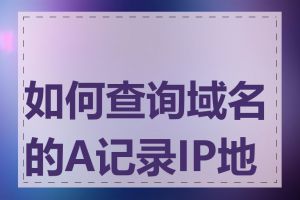 如何查询域名的A记录IP地址