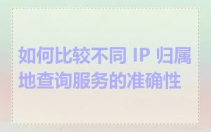 如何比较不同 IP 归属地查询服务的准确性