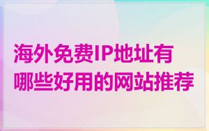 海外免费IP地址有哪些好用的网站推荐
