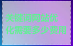 关键词网站优化需要多少费用