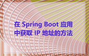在 Spring Boot 应用中获取 IP 地址的方法