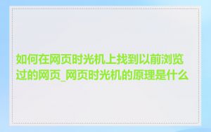 如何在网页时光机上找到以前浏览过的网页_网页时光机的原理是什么