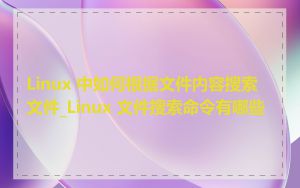 Linux 中如何根据文件内容搜索文件_Linux 文件搜索命令有哪些