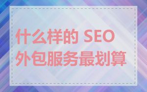 什么样的 SEO 外包服务最划算