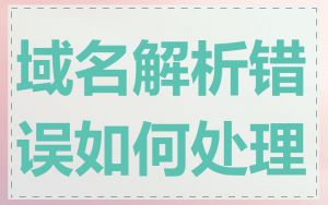 域名解析错误如何处理