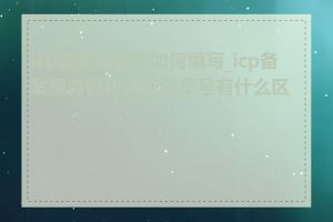 icp备案服务码如何填写_icp备案服务码和网站备案号有什么区别