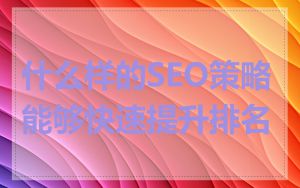 什么样的SEO策略能够快速提升排名