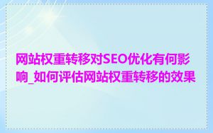 网站权重转移对SEO优化有何影响_如何评估网站权重转移的效果