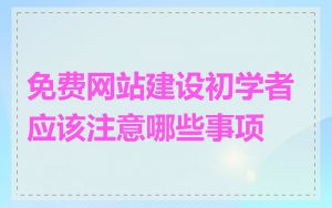 免费网站建设初学者应该注意哪些事项