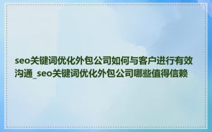 seo关键词优化外包公司如何与客户进行有效沟通_seo关键词优化外包公司哪些值得信赖