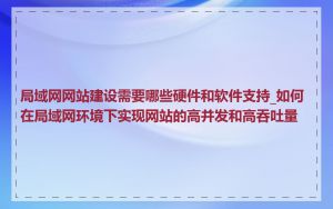 局域网网站建设需要哪些硬件和软件支持_如何在局域网环境下实现网站的高并发和高吞吐量