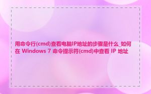 用命令行(cmd)查看电脑IP地址的步骤是什么_如何在 Windows 7 命令提示符(cmd)中查看 IP 地址