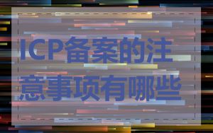 ICP备案的注意事项有哪些