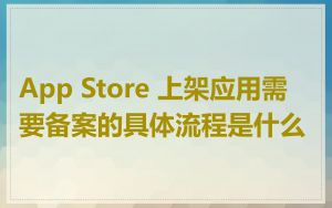 App Store 上架应用需要备案的具体流程是什么