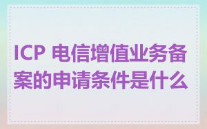 ICP 电信增值业务备案的申请条件是什么