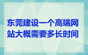 东莞建设一个高端网站大概需要多长时间