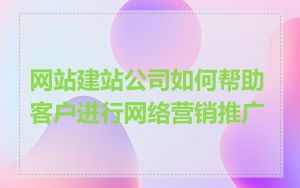 网站建站公司如何帮助客户进行网络营销推广