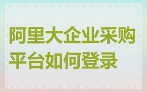 阿里大企业采购平台如何登录