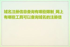 域名注册信息查询有哪些限制_网上有哪些工具可以查询域名的注册信息