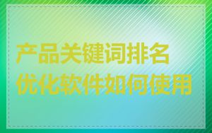 产品关键词排名优化软件如何使用