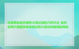 检查网站是否被防火墙过滤的几种方法_如何利用代理服务器来绕过防火墙访问被墙的网站