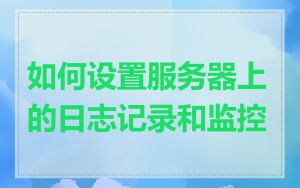 如何设置服务器上的日志记录和监控