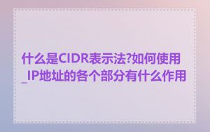 什么是CIDR表示法?如何使用_IP地址的各个部分有什么作用