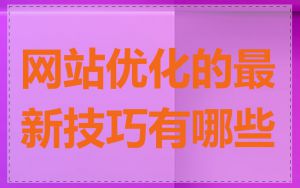 网站优化的最新技巧有哪些
