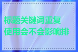 标题关键词重复使用会不会影响排名