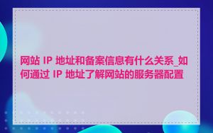网站 IP 地址和备案信息有什么关系_如何通过 IP 地址了解网站的服务器配置