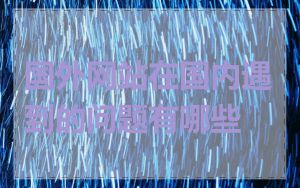 国外网站在国内遇到的问题有哪些
