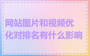 网站图片和视频优化对排名有什么影响