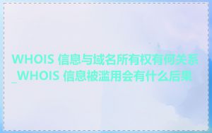 WHOIS 信息与域名所有权有何关系_WHOIS 信息被滥用会有什么后果
