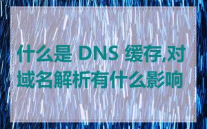 什么是 DNS 缓存,对域名解析有什么影响