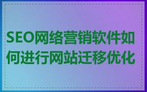 SEO网络营销软件如何进行网站迁移优化