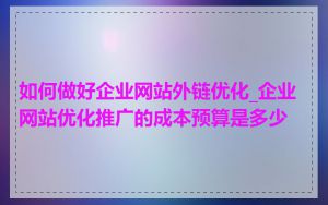 如何做好企业网站外链优化_企业网站优化推广的成本预算是多少