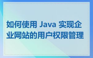 如何使用 Java 实现企业网站的用户权限管理