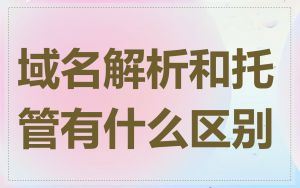 域名解析和托管有什么区别