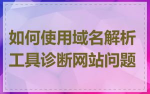 如何使用域名解析工具诊断网站问题
