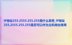 IP地址255.2555.255.255是什么意思_IP地址255.2555.255.255是否可以作为主机地址使用