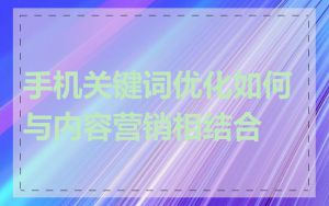 手机关键词优化如何与内容营销相结合